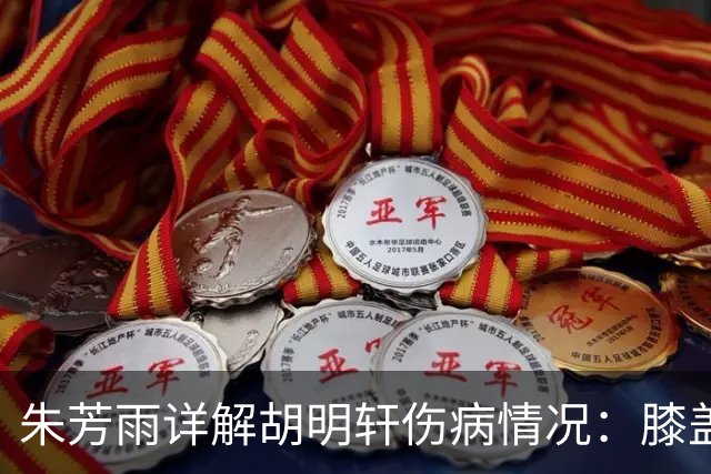 朱芳雨详解胡明轩伤病情况：膝盖劳损伴肌腱发炎，跟腱也受影响需静养